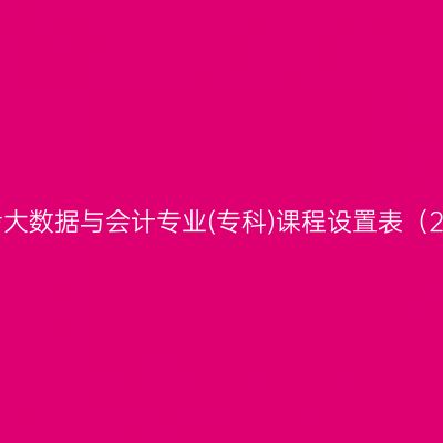 山东自考大数据与会计专业(专科)课程设置表（2023版）