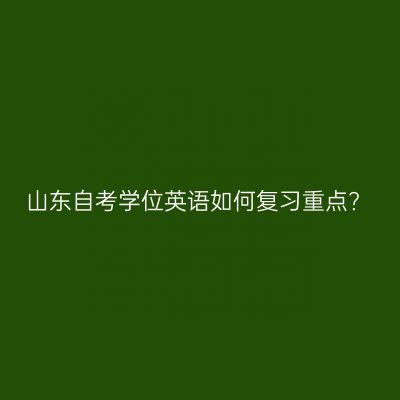 山东自考学位英语如何复习重点?