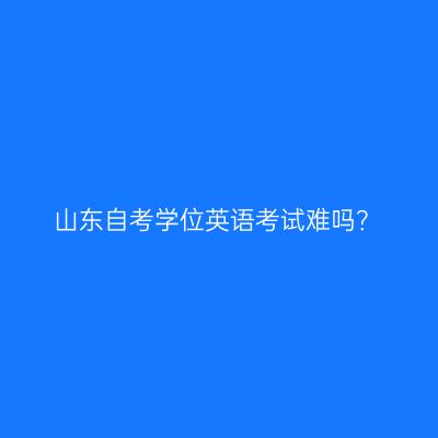 山东自考学位英语考试难吗？