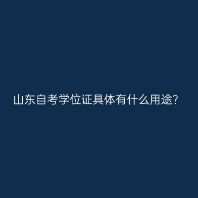 山东自考学位证具体有什么用途?