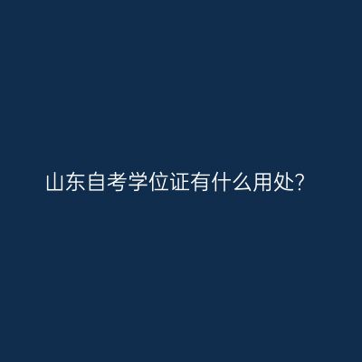 山东自考学位证有什么用处?