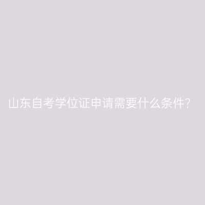 山东自考学位证申请需要什么条件?