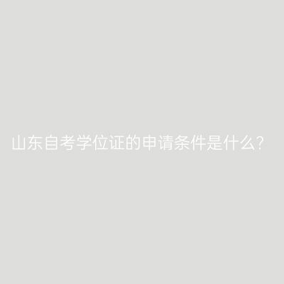 山东自考学位证的申请条件是什么?