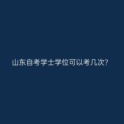 山东自考学士学位可以考几次?