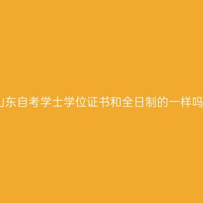 山东自考学士学位证书和全日制的一样吗