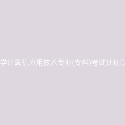 山东自考学计算机应用技术专业(专科)考试计划(2023版)
