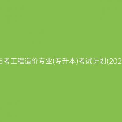 山东自考工程造价专业(专升本)考试计划(2023版)