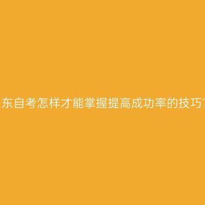山东自考怎样才能掌握提高成功率的技巧?