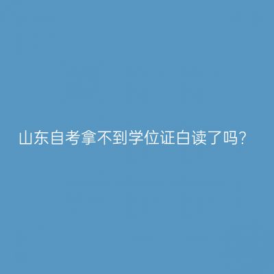 山东自考拿不到学位证白读了吗?