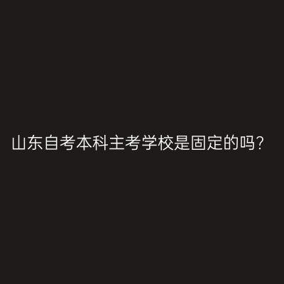 山东自考本科主考学校是固定的吗?