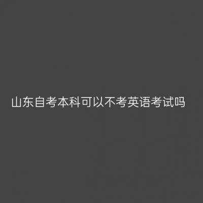 山东自考本科可以不考英语考试吗