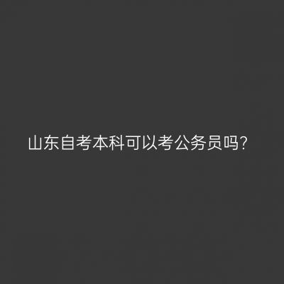 山东自考本科可以考公务员吗?