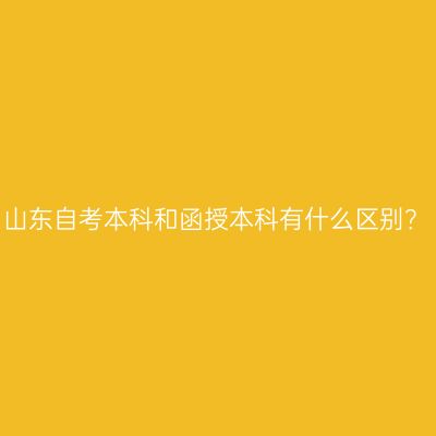 山东自考本科和函授本科有什么区别？