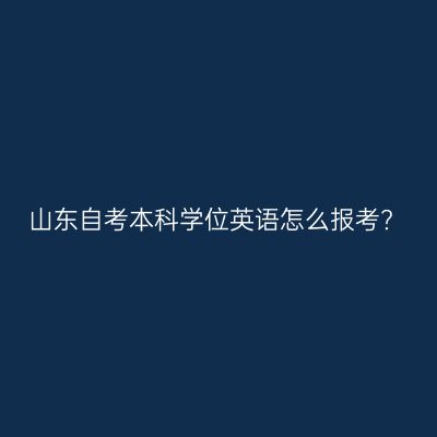 山东自考本科学位英语怎么报考?