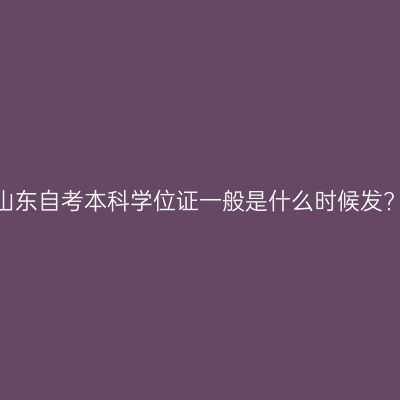 山东自考本科学位证一般是什么时候发?