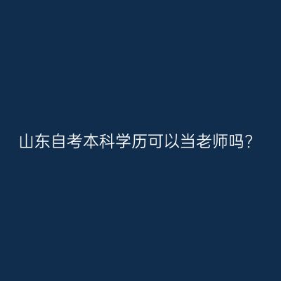 山东自考本科学历可以当老师吗?
