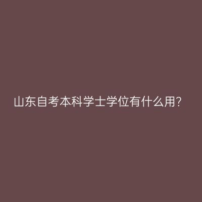 山东自考本科学士学位有什么用？