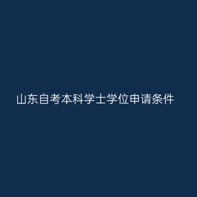 山东自考本科学士学位申请条件