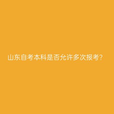 山东自考本科是否允许多次报考?