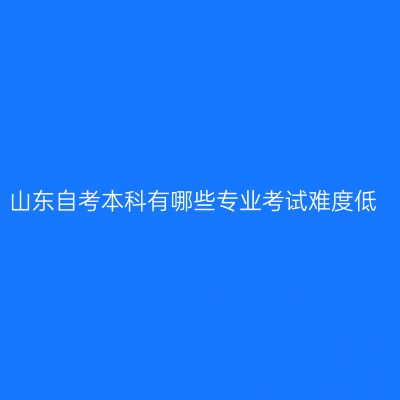 山东自考本科有哪些专业考试难度低