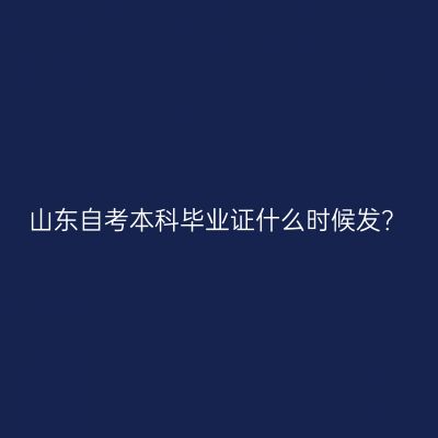 山东自考本科毕业证什么时候发？