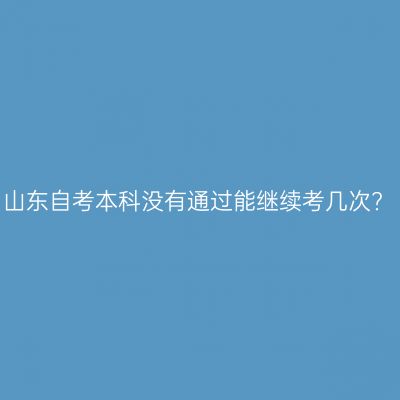 山东自考本科没有通过能继续考几次?