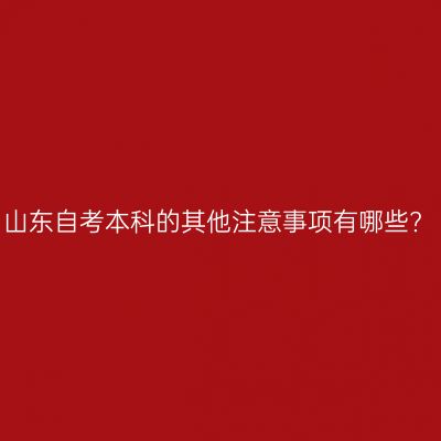 山东自考本科的其他注意事项有哪些?
