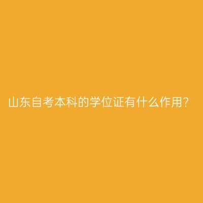 山东自考本科的学位证有什么作用?