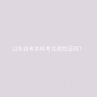 山东自考本科考完就给证吗?