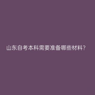 山东自考本科需要准备哪些材料?
