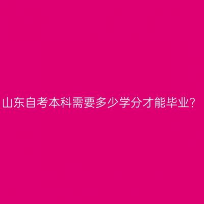 山东自考本科需要多少学分才能毕业?