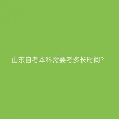 山东自考本科需要考多长时间?