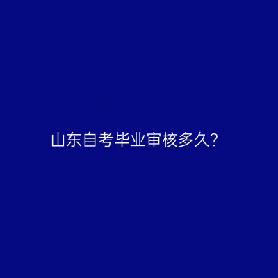 山东自考毕业审核多久?