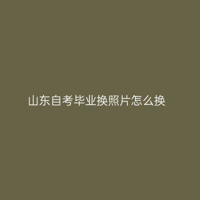 山东自考毕业换照片怎么换