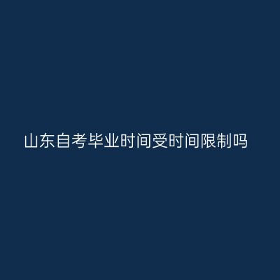 山东自考毕业时间受时间限制吗