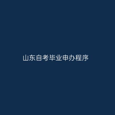 山东自考毕业申办程序