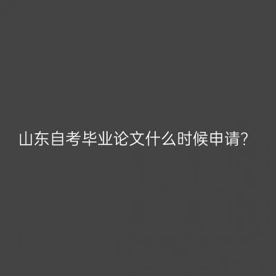 山东自考毕业论文什么时候申请?