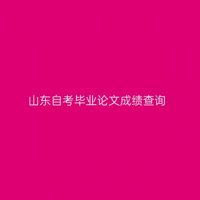 山东自考毕业论文成绩查询
