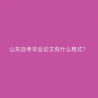 山东自考毕业论文有什么格式?