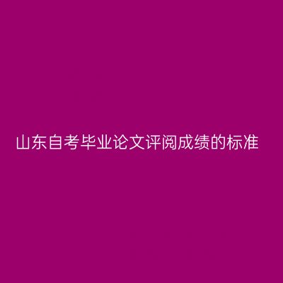 山东自考毕业论文评阅成绩的标准