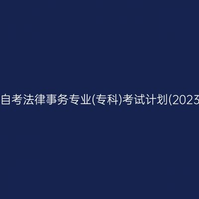 山东自考法律事务专业(专科)考试计划(2023版)