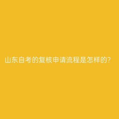 山东自考的复核申请流程是怎样的?