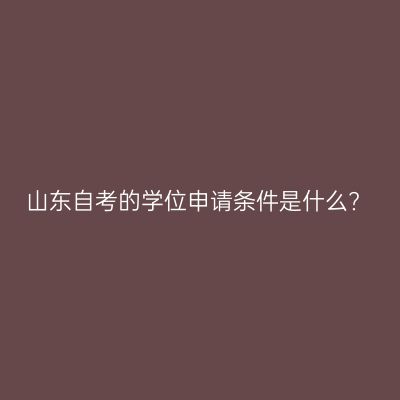 山东自考的学位申请条件是什么?