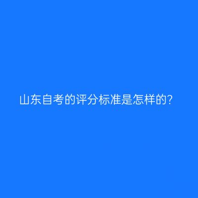 山东自考的评分标准是怎样的?