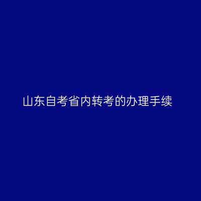 山东自考省内转考的办理手续