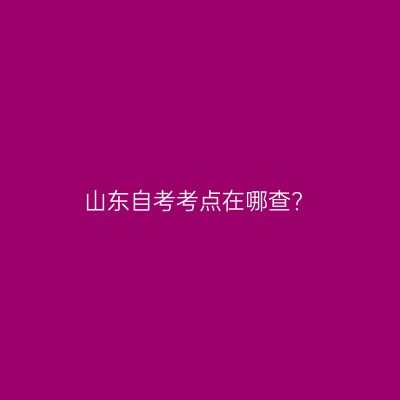 山东自考考点在哪查?
