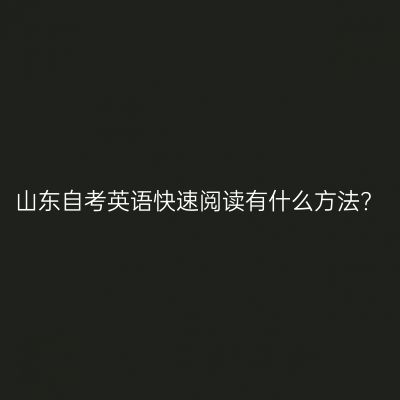 山东自考英语快速阅读有什么方法?
