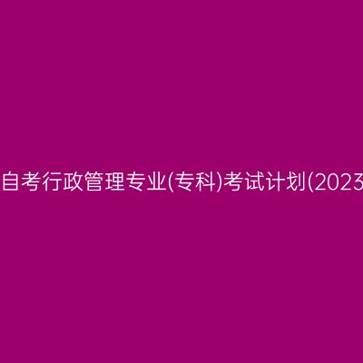 山东自考行政管理专业(专科)考试计划(2023版)
