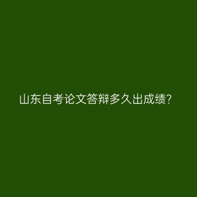 山东自考论文答辩多久出成绩？