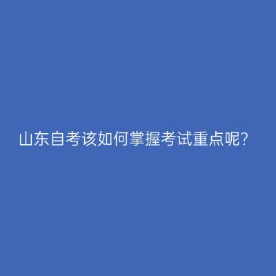 山东自考该如何掌握考试重点呢?